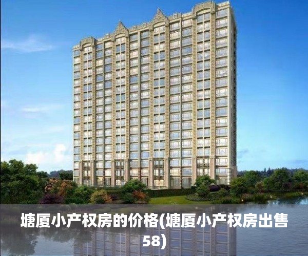 塘厦小产权房的价格(塘厦小产权房出售58)