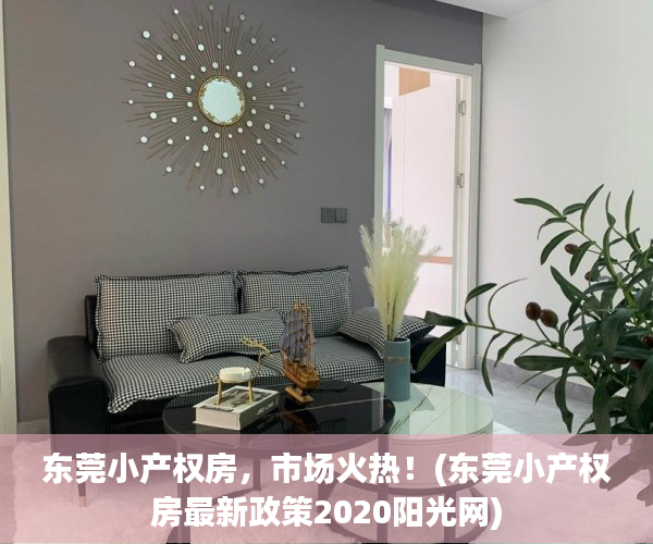 东莞小产权房，市场火热！(东莞小产权房最新政策2020阳光网)