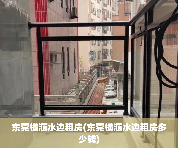 东莞横沥水边租房(东莞横沥水边租房多少钱) 东莞横沥水边租房(东莞横沥水边租房多少钱)