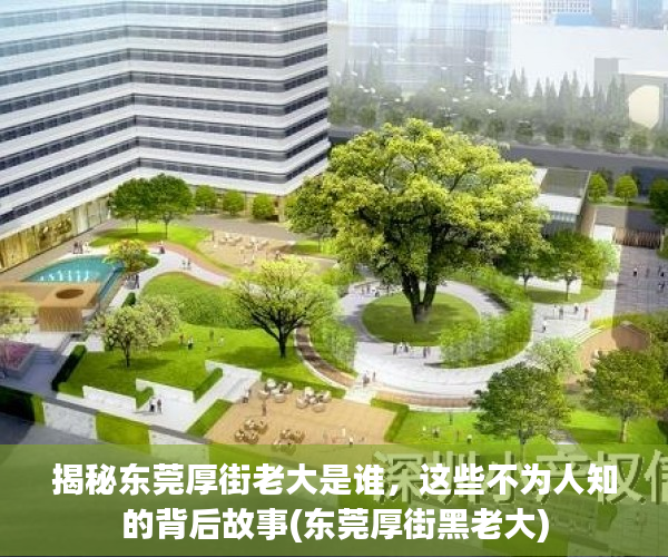 揭秘东莞厚街老大是谁，这些不为人知的背后故事(东莞厚街黑老大)