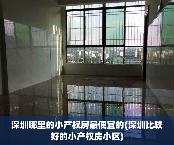 深圳哪里的小产权房最便宜的(深圳比较好的小产权房小区) 深圳哪里的小产权房最便宜的(深圳比较好的小产权房小区)