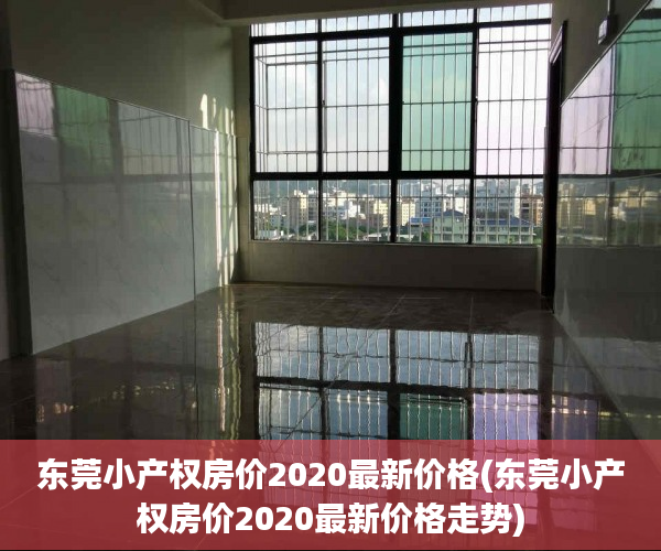 东莞小产权房价2020最新价格(东莞小产权房价2020最新价格走势) 东莞小产权房价2020最新价格(东莞小产权房价2020最新价格走势)