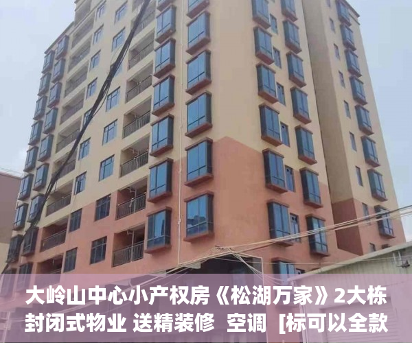 大岭山中心小产权房《松湖万家》2大栋封闭式物业 送精装修  空调  [标可以全款买深圳小产权房签:标题seo加词]