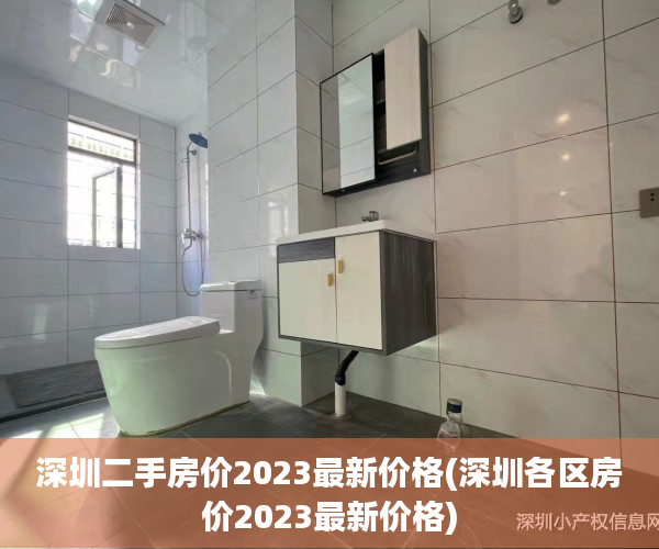 深圳二手房价2023最新价格(深圳各区房价2023最新价格) 深圳二手房价2023最新价格(深圳各区房价2023最新价格)