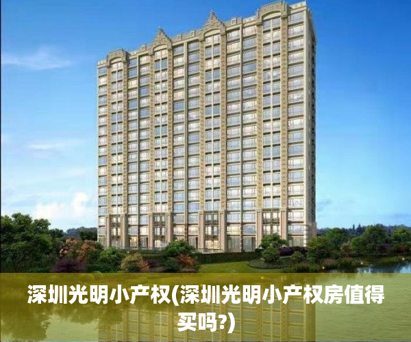 深圳光明小产权(深圳光明小产权房值得买吗?) 深圳光明小产权(深圳光明小产权房值得买吗?)