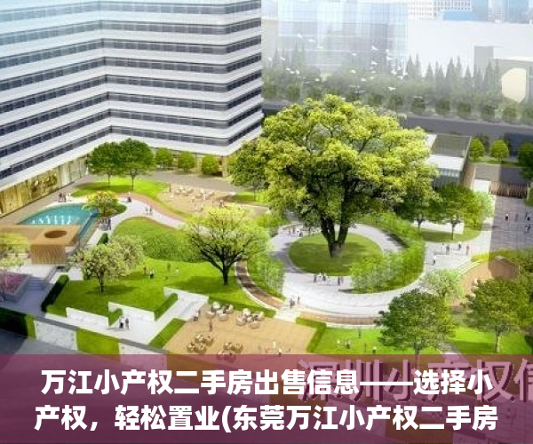 万江小产权二手房出售信息——选择小产权，轻松置业(东莞万江小产权二手房出售信息)