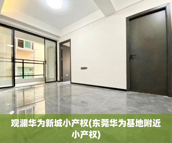 观澜华为新城小产权(东莞华为基地附近小产权)