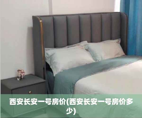 西安长安一号房价(西安长安一号房价多少) 西安长安一号房价(西安长安一号房价多少)