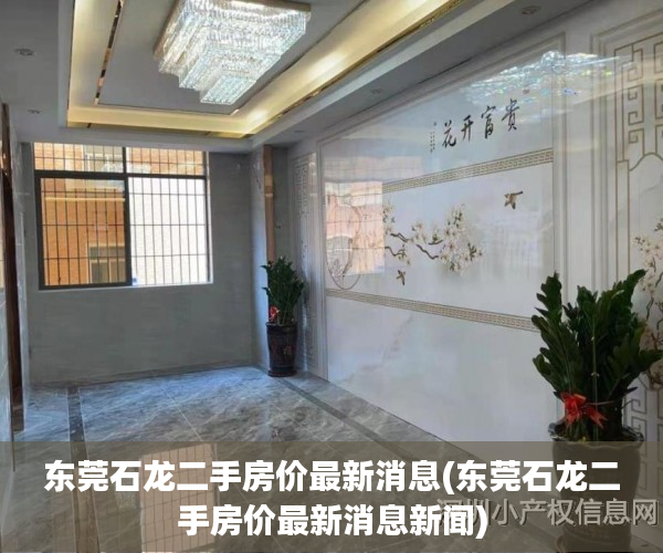 东莞石龙二手房价最新消息(东莞石龙二手房价最新消息新闻) 东莞石龙二手房价最新消息(东莞石龙二手房价最新消息新闻)