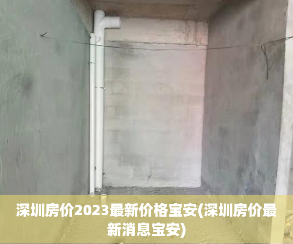 深圳房价2023最新价格宝安(深圳房价最新消息宝安) 深圳房价2023最新价格宝安(深圳房价最新消息宝安)