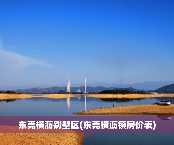 东莞横沥别墅区(东莞横沥镇房价表) 东莞横沥别墅区(东莞横沥镇房价表)