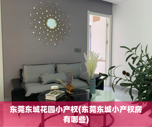 东莞东城花园小产权(东莞东城小产权房有哪些) 东莞东城花园小产权(东莞东城小产权房有哪些)