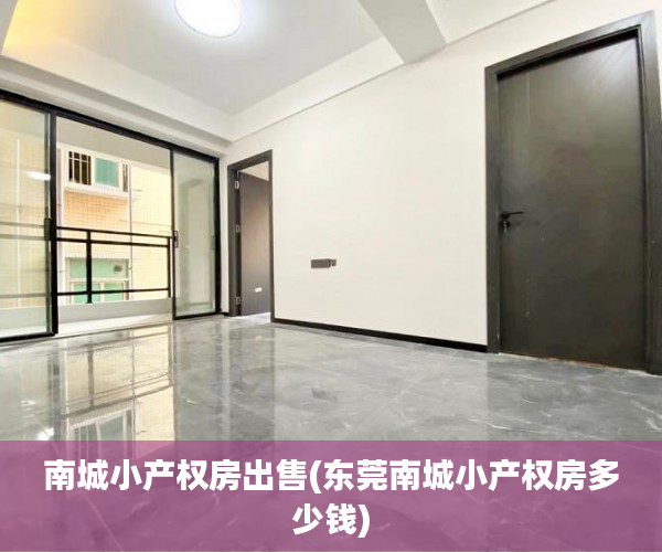 南城小产权房出售(东莞南城小产权房多少钱) 南城小产权房出售(东莞南城小产权房多少钱)