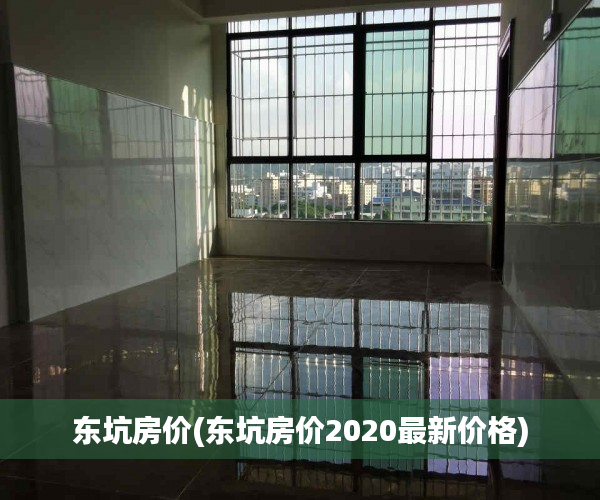 东坑房价(东坑房价2020最新价格) 东坑房价(东坑房价2020最新价格)