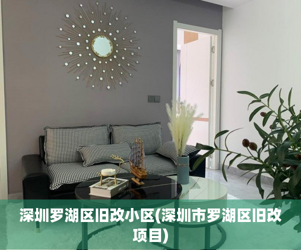 深圳罗湖区旧改小区(深圳市罗湖区旧改项目)