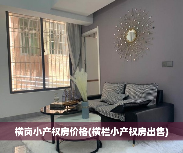 横岗小产权房价格(横栏小产权房出售)