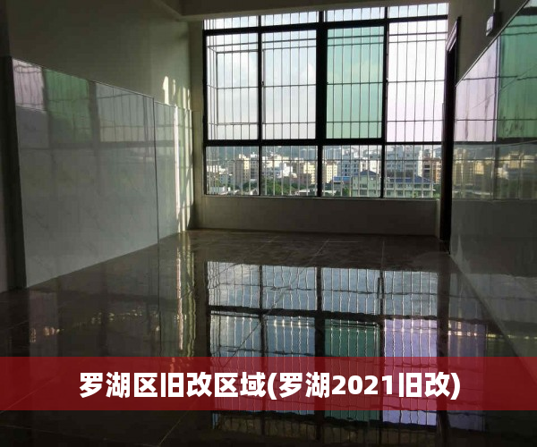罗湖区旧改区域(罗湖2021旧改)