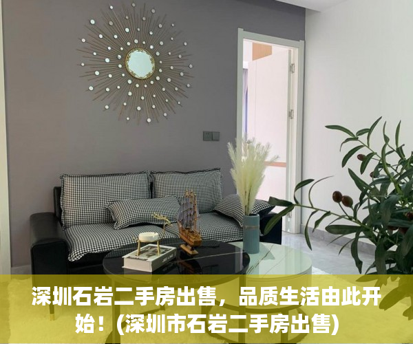 深圳石岩二手房出售，品质生活由此开始！(深圳市石岩二手房出售)