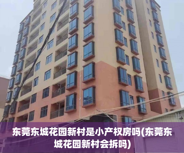 东莞东城花园新村是小产权房吗(东莞东城花园新村会拆吗) 东莞东城花园新村是小产权房吗(东莞东城花园新村会拆吗)