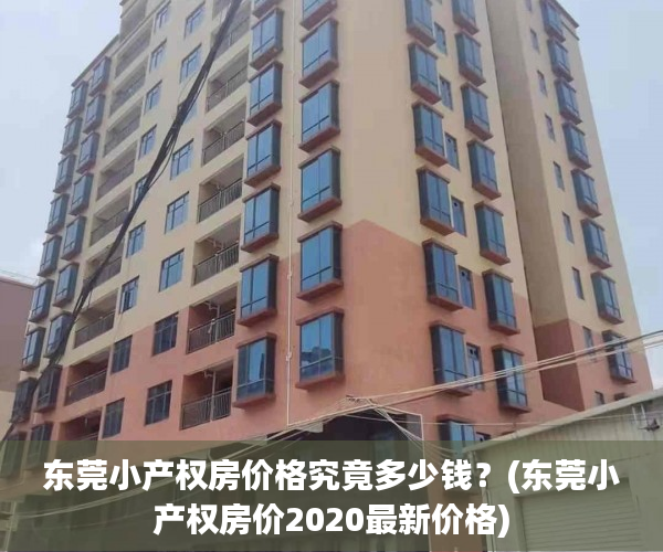 东莞小产权房价格究竟多少钱？(东莞小产权房价2020最新价格)