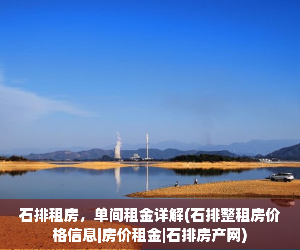 石排租房，单间租金详解(石排整租房价格信息|房价租金|石排房产网)