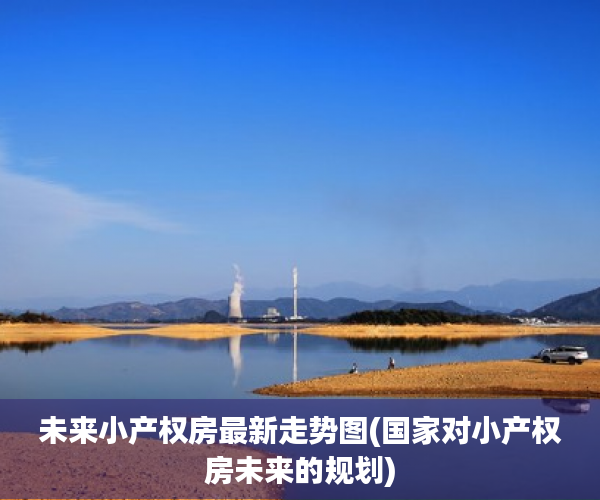 未来小产权房最新走势图(国家对小产权房未来的规划)