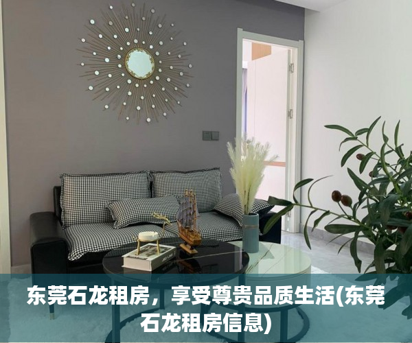 东莞石龙租房，享受尊贵品质生活(东莞石龙租房信息)