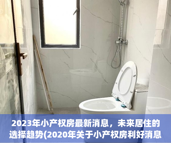 2023年小产权房最新消息，未来居住的选择趋势(2020年关于小产权房利好消息)