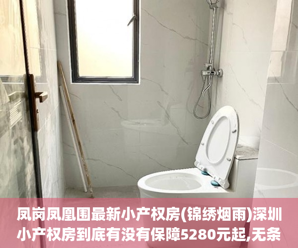 凤岗凤凰围最新小产权房(锦绣烟雨)深圳小产权房到底有没有保障5280元起,无条件分期5年,利息5.8厘小产权房_凤凰