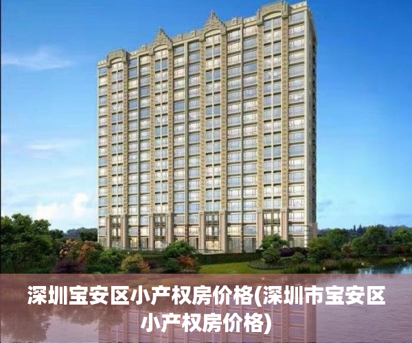 深圳宝安区小产权房价格(深圳市宝安区小产权房价格) 深圳宝安区小产权房价格(深圳市宝安区小产权房价格)