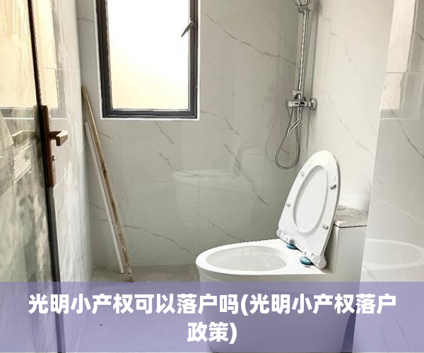 光明小产权可以落户吗(光明小产权落户政策) 光明小产权可以落户吗(光明小产权落户政策)