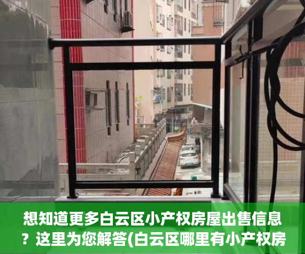 想知道更多白云区小产权房屋出售信息？这里为您解答(白云区哪里有小产权房出售)