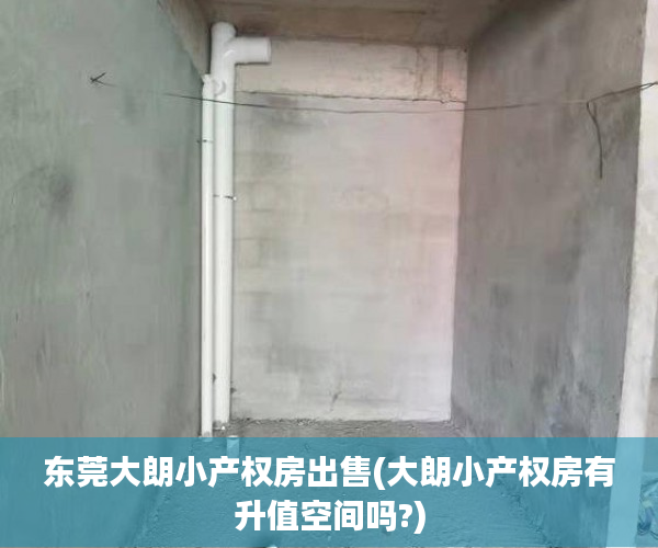 东莞大朗小产权房出售(大朗小产权房有升值空间吗?) 东莞大朗小产权房出售(大朗小产权房有升值空间吗?)