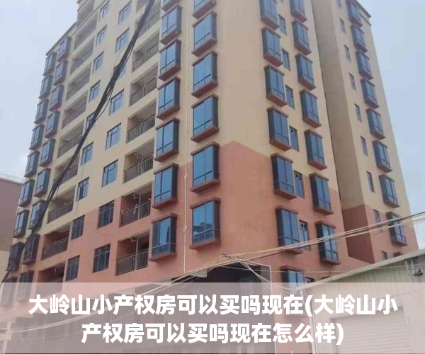 大岭山小产权房可以买吗现在(大岭山小产权房可以买吗现在怎么样) 大岭山小产权房可以买吗现在(大岭山小产权房可以买吗现在怎么样)