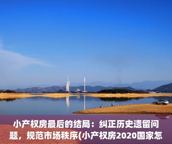 小产权房最后的结局：纠正历史遗留问题，规范市场秩序(小产权房2020国家怎么处理)