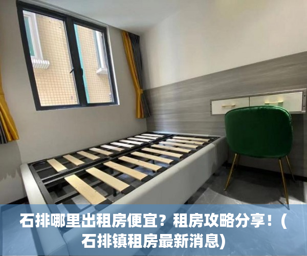 石排哪里出租房便宜？租房攻略分享！(石排镇租房最新消息)