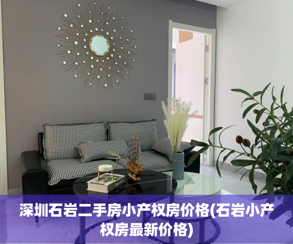 深圳石岩二手房小产权房价格(石岩小产权房最新价格) 深圳石岩二手房小产权房价格(石岩小产权房最新价格)