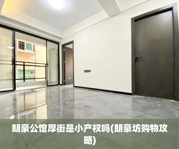 朗豪公馆厚街是小产权吗(朗豪坊购物攻略) 朗豪公馆厚街是小产权吗(朗豪坊购物攻略)