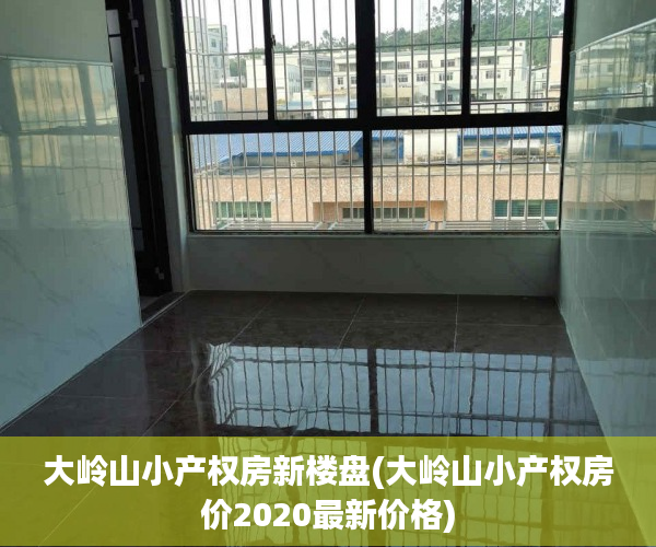 大岭山小产权房新楼盘(大岭山小产权房价2020最新价格) 大岭山小产权房新楼盘(大岭山小产权房价2020最新价格)