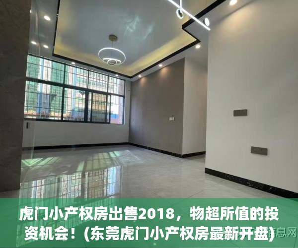 虎门小产权房出售2018，物超所值的投资机会！(东莞虎门小产权房最新开盘)