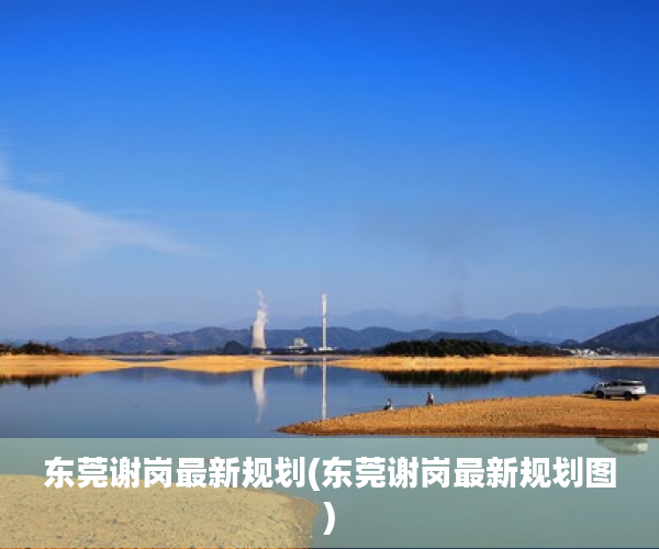 东莞谢岗最新规划(东莞谢岗最新规划图) 东莞谢岗最新规划(东莞谢岗最新规划图)
