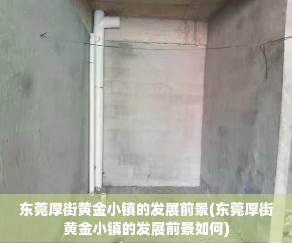 东莞厚街黄金小镇的发展前景(东莞厚街黄金小镇的发展前景如何)