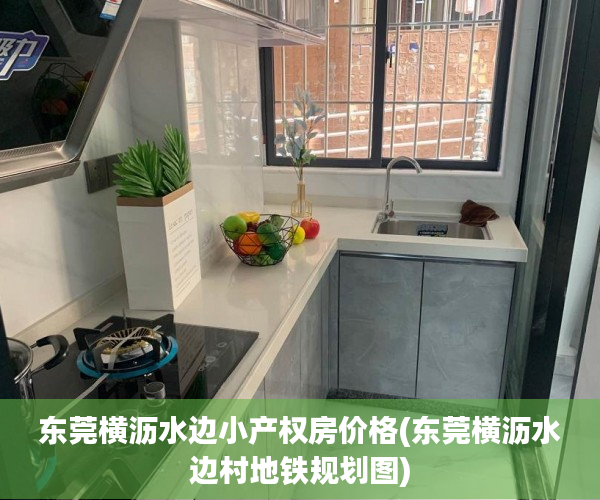 东莞横沥水边小产权房价格(东莞横沥水边村地铁规划图) 东莞横沥水边小产权房价格(东莞横沥水边村地铁规划图)