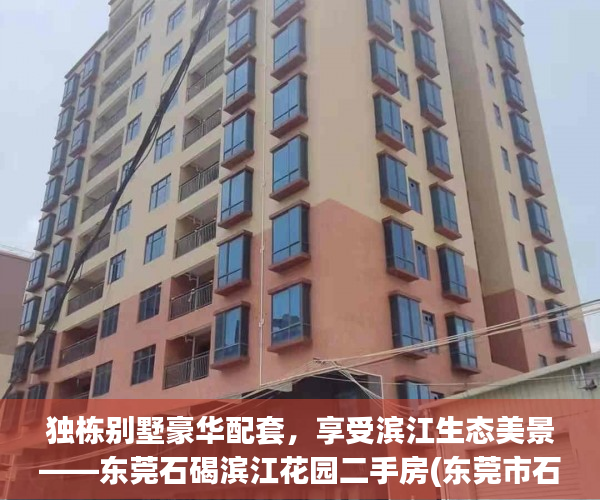 独栋别墅豪华配套，享受滨江生态美景——东莞石碣滨江花园二手房(东莞市石碣镇滨江花园)
