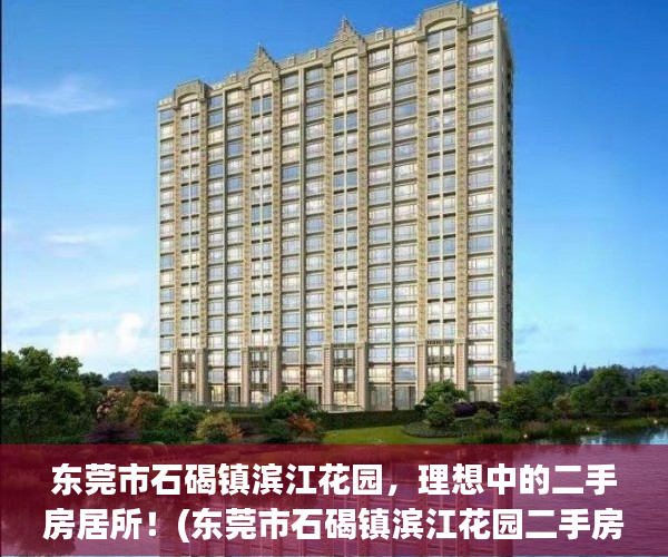 东莞市石碣镇滨江花园，理想中的二手房居所！(东莞市石碣镇滨江花园二手房报价)