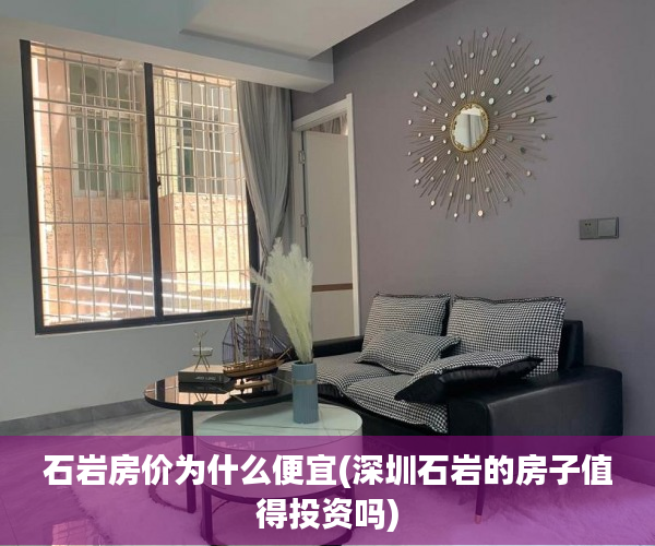 石岩房价为什么便宜(深圳石岩的房子值得投资吗) 石岩房价为什么便宜(深圳石岩的房子值得投资吗)