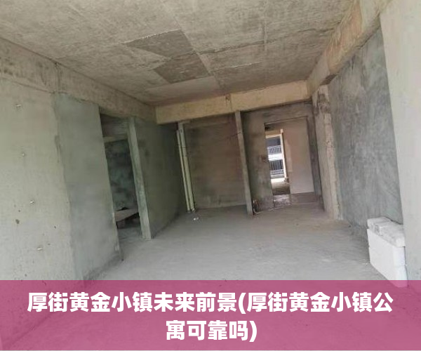 厚街黄金小镇未来前景(厚街黄金小镇公寓可靠吗)