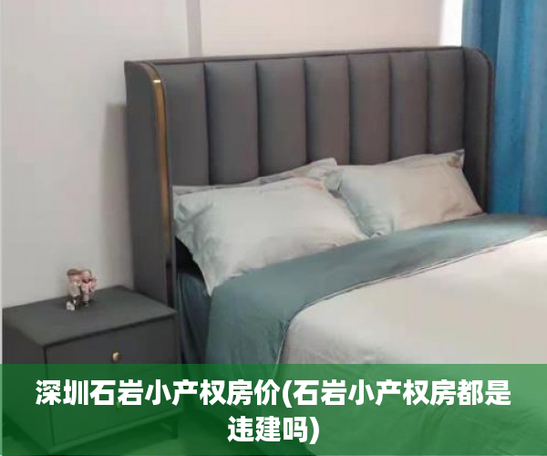 深圳石岩小产权房价(石岩小产权房都是违建吗) 深圳石岩小产权房价(石岩小产权房都是违建吗)