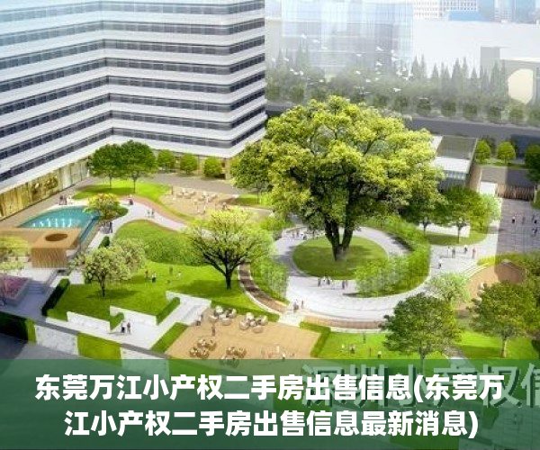 东莞万江小产权二手房出售信息(东莞万江小产权二手房出售信息最新消息) 东莞万江小产权二手房出售信息(东莞万江小产权二手房出售信息最新消息)