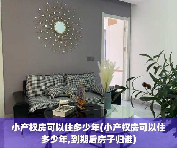 小产权房可以住多少年(小产权房可以住多少年,到期后房子归谁) 小产权房可以住多少年(小产权房可以住多少年,到期后房子归谁)